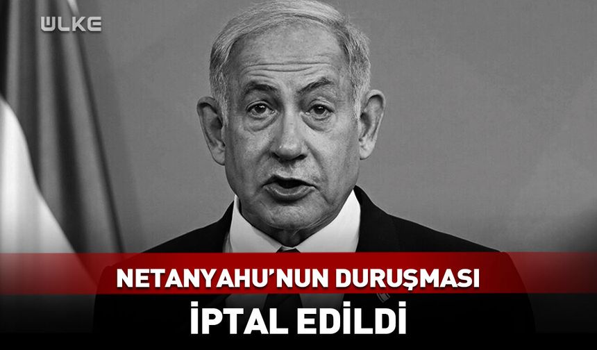 Netanyahu'nun duruşması iptal edildi