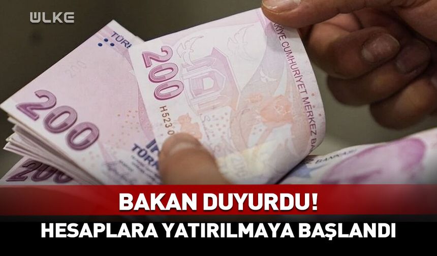 Bakan duyurdu! Ödemeler hesaplara yatırılmaya başlandı