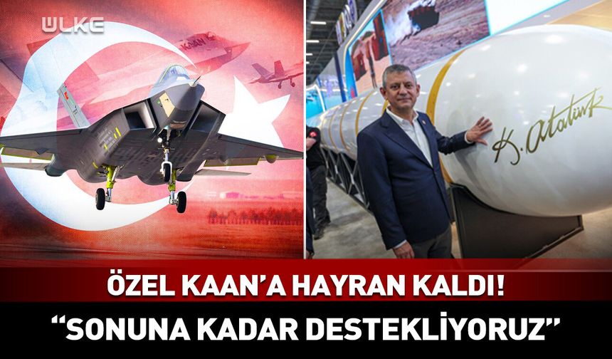 Özgür Özel KAAN'a hayran kaldı! "Sonuna kadar destekliyoruz"