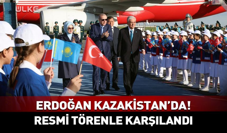 Cumhurbaşkanı Erdoğan Kazakistan'da!