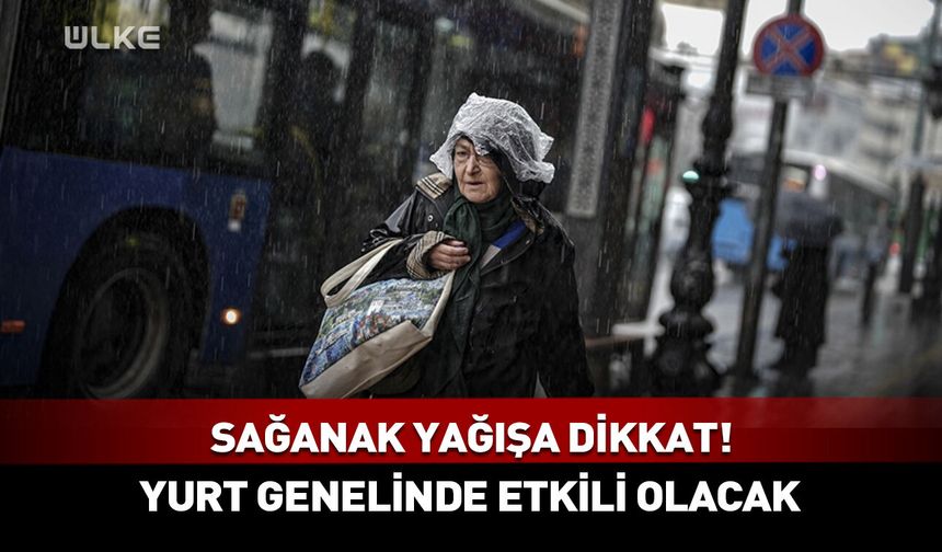 Sağanak yağışa dikkat! Yurt genelinde etkili olacak