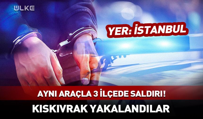 İstanbul'da aynı araçla 3 ilçede silahlı saldırı! Suç örgütü kıskıvrak yakalandı