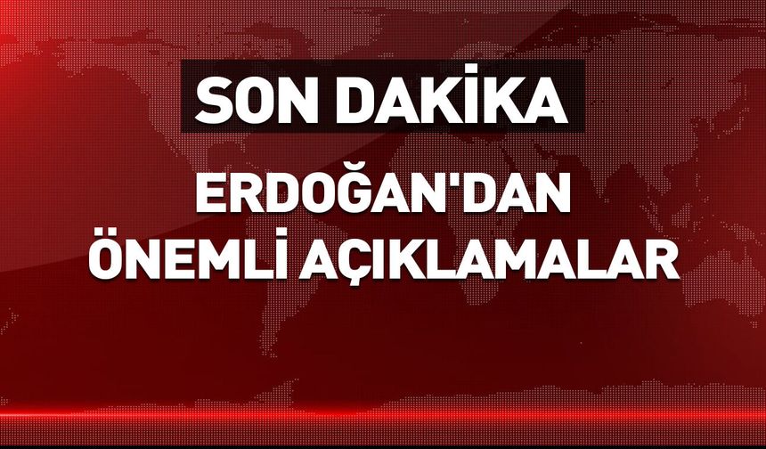 Cumhurbaşkanı Erdoğan'dan önemli açıklamalar