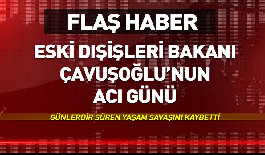 Mevlüt Çavuşoğlu'nun acı günü