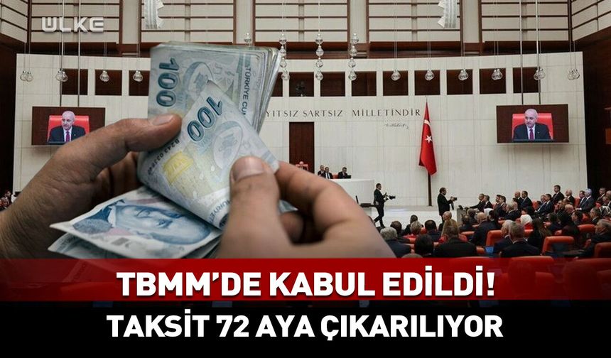 TBMM’de kabul edildi! Taksit 72 aya çıkarılıyor