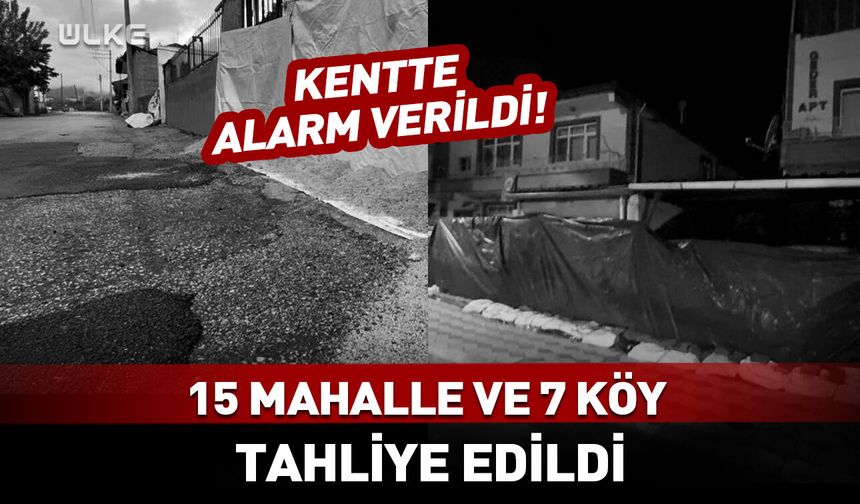 Kentte alarm verildi! 15 mahalle ve 7 köy tahliye edildi