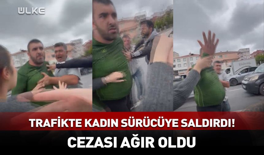 Trafikte kadın sürücüye saldırdı! Cezası ağır oldu