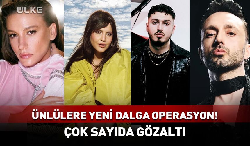 Ünlülere yeni dalga operasyon! Çok sayıda gözaltı