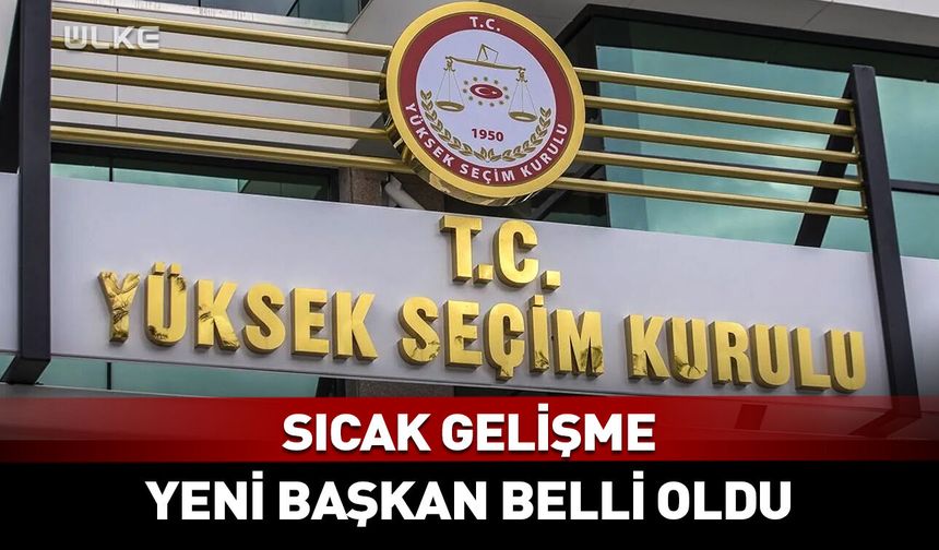 YSK'nın yeni başkanı belli oldu!