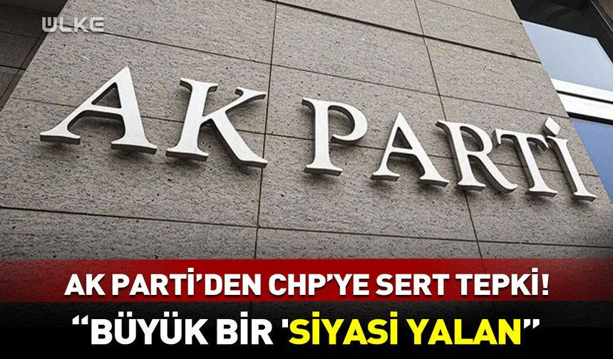 AK Parti’den CHP’ye sert tepki! "Büyük bir 'siyasi yalan"