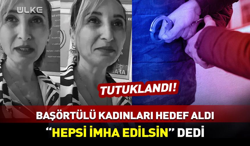 Başörtülü kadınları hedef alarak "hepsi imha edilsin" demişti! Tutuklandı
