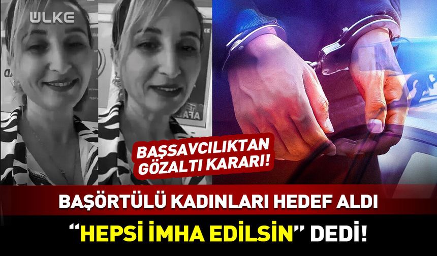 Başörtülü kadınları hedef alarak "hepsi imha edilsin" dedi! Başsavcılıktan gözaltı kararı