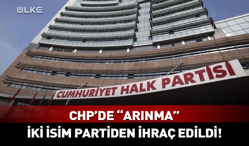 CHP'de iki isim partiden ihraç edildi!