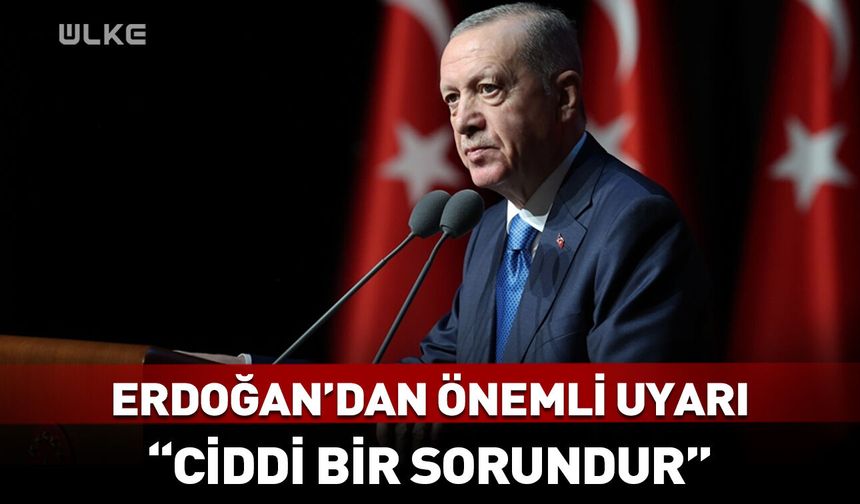 Cumhurbaşkanı Erdoğan'dan önemli uyarı! "Ciddi bir sorundur"