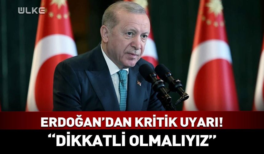Cumhurbaşkanı Erdoğan'dan kritik uyarı! "Dikkatli olmalıyız"