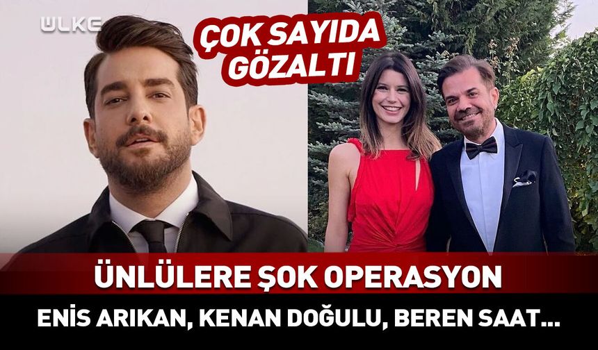 Ünlülere şok operasyon! Enis Arıkan, Kenan Doğulu, Beren Saat...