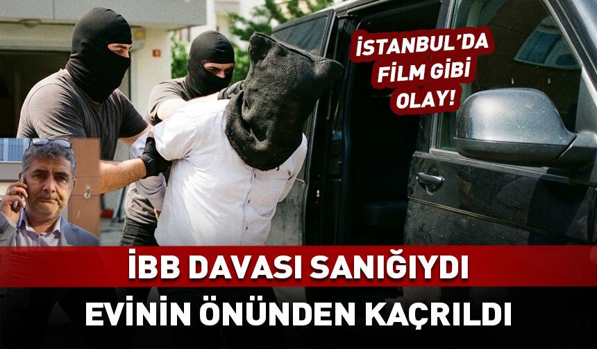 İBB davasının sanığı kaçırıldı! İstanbul'da film gibi olay