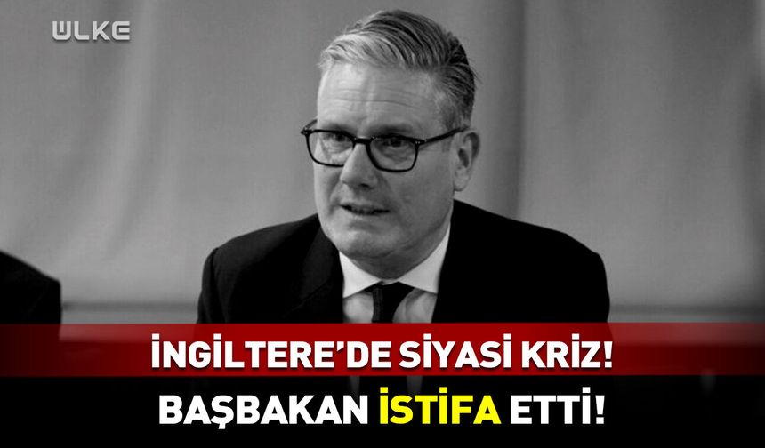 İngiltere Başbakanı Starmer istifa etti!