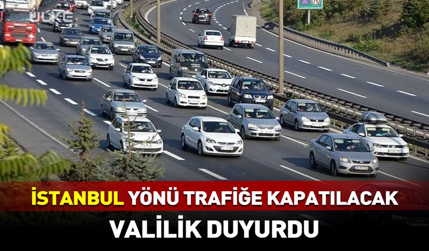 İstanbul yönü trafiğe kapatılacak! Valilik duyurdu