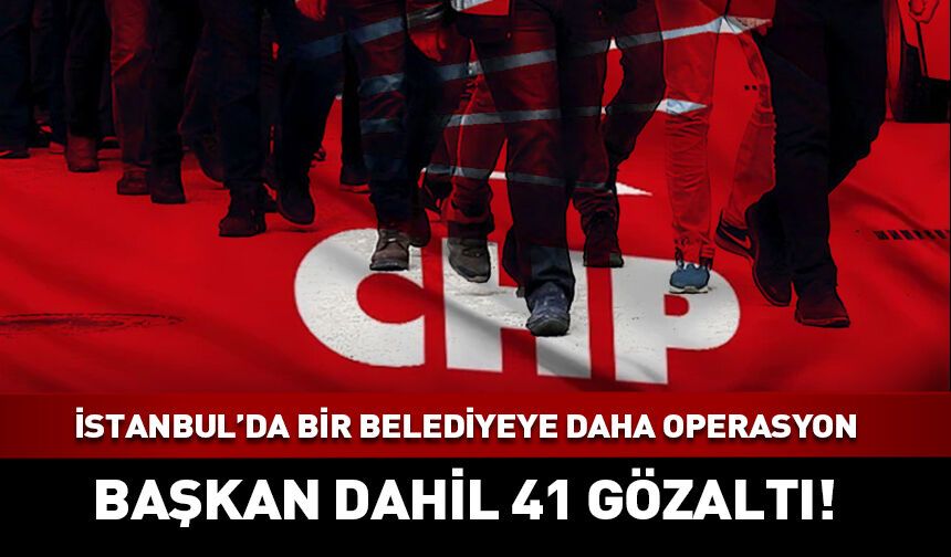 İstanbul'da bir CHP belediyeye daha operasyon!