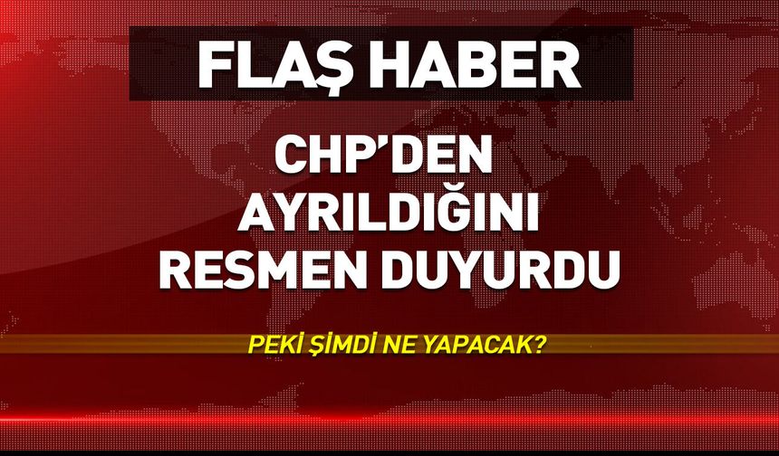 CHP'den ayrıldığını resmen duyurdu