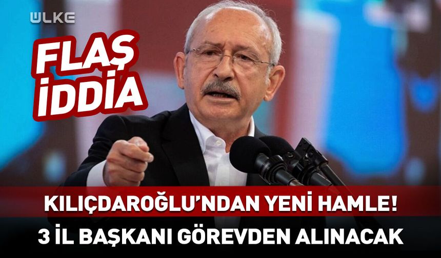 Kılıçdaroğlu'ndan yeni hamle! “3 il başkanı görevden alınacak” iddiası