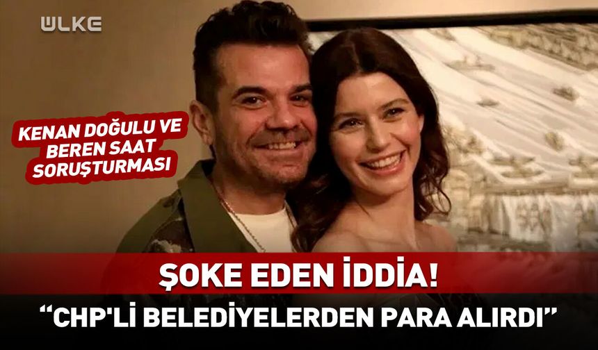 Kenan Doğulu ve Beren Saat soruşturması: Şoke eden "CHP'li belediyelerden para alırdı" iddiası
