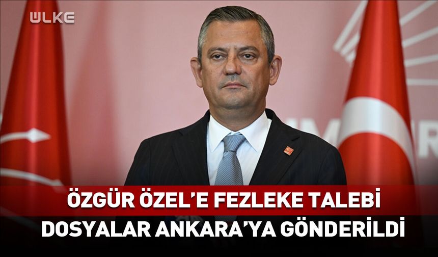 Özgür Özel'e fezleke talebi! Dosyalar Ankara'ya gönderildi