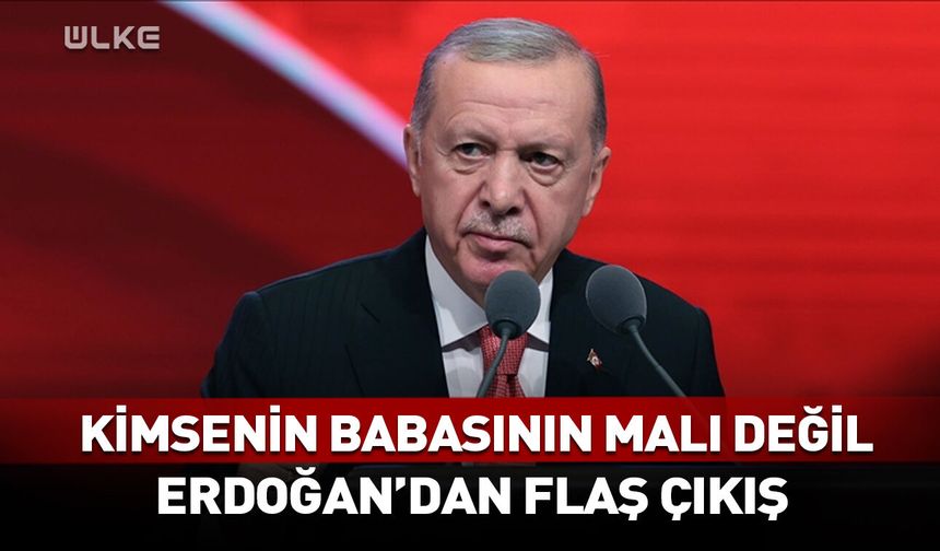 Kimsenin babasının malı değil! Erdoğan'dan flaş çıkış