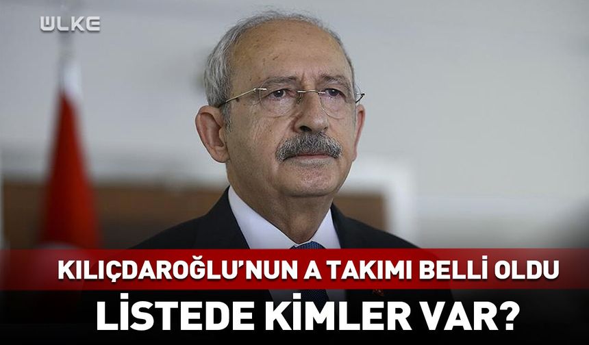 Kemal Kılıçdaroğlu'nun A Takımı belli oldu!