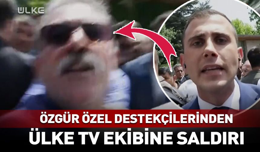 Özgür Özel destekçilerinden Ülke TV ekibine alçak saldırı!