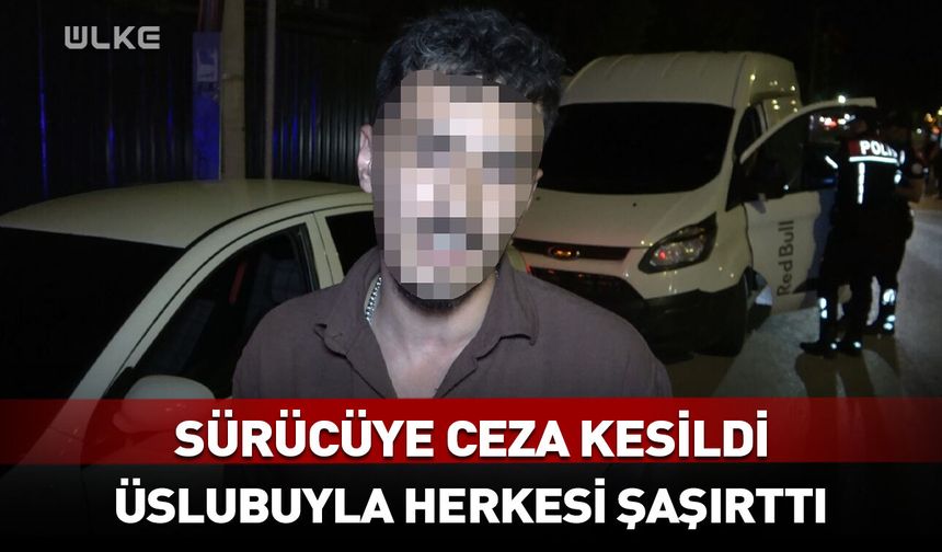 Sürücüye ceza kesildi! Üslubuyla herkesi şaşırttı