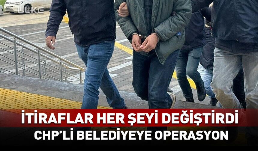İtiraflar her şeyi değiştirdi! CHP'li belediyeye operasyon
