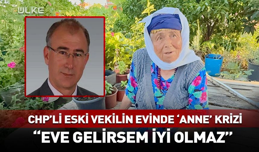 CHP'li eski vekilin evinde 'Anne' krizi!