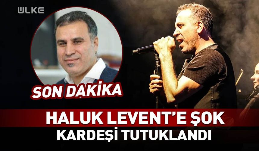 Haluk Levent'e şok! Kardeşi tutuklandı