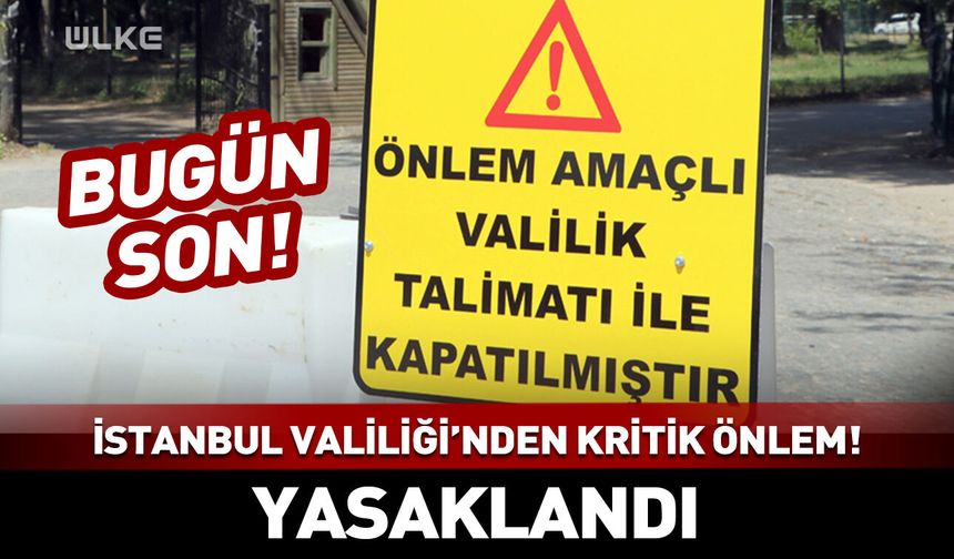 Bugün son! İstanbul Valiliği'nden kritik önlem! Yasaklandı