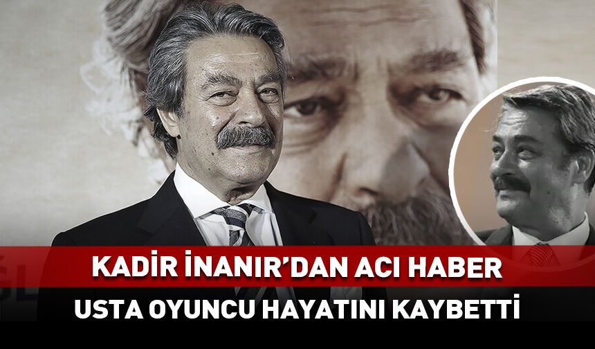 Kadir İnanır'dan acı haber! Hayatını kaybetti