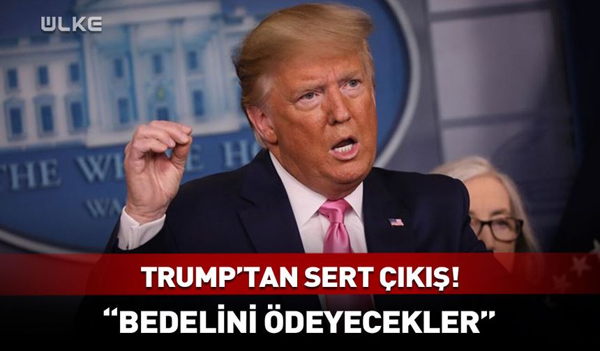 Trump'tan sert çıkış! "Bedelini ödeyecekler"
