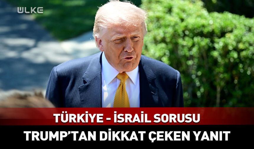Trump'tan "Türkiye ve İsrail arasında çatışma ihtimali" sorusuna yanıt!