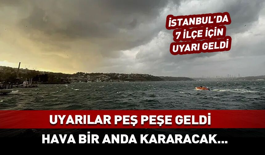 İstanbul'da 7 ilçeye uyarılar peş peşe geldi!