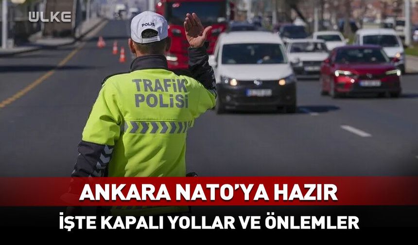 NATO Ankara Zirvesi kapsamında hangi yollar kapatılacak?
