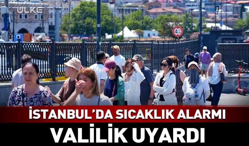 İstanbul'da sıcak hava alarmı! Valilik uyardı