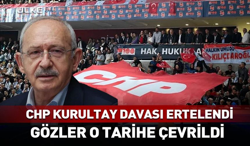 CHP kurultay davası ertelendi! Gözler o tarihe çevrildi