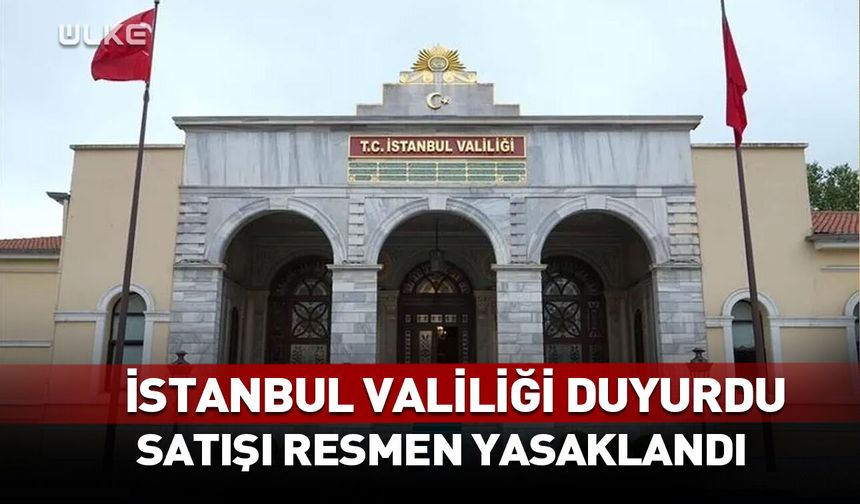İstanbul Valiliği duyurdu! Satışı resmen yasaklandı