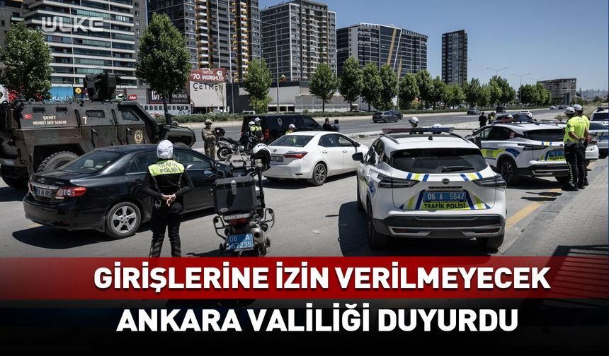 Ankara Valiliği duyurdu! Girişlerine izin verilmeyecek