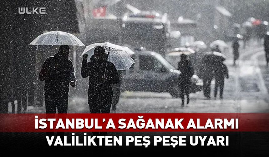 İstanbul'a sağanak alarmı! Valilikten peş peşe uyarılar