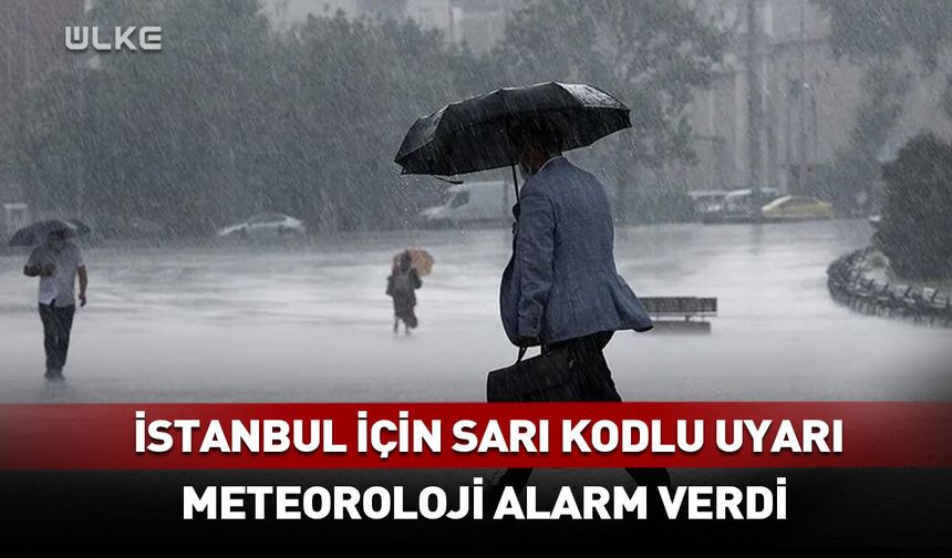 Meteoroloji alarm verdi! İstanbul dahil 5 il için sarı kodlu uyarı