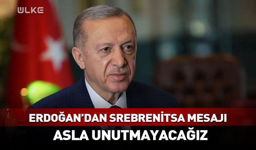 Cumhurbaşkanı Erdoğan: Srebrenitsa’yı asla unutmayacağız