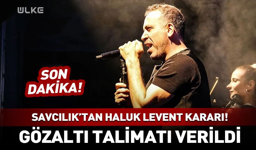 Haluk Levent hakkında gözaltı kararı!