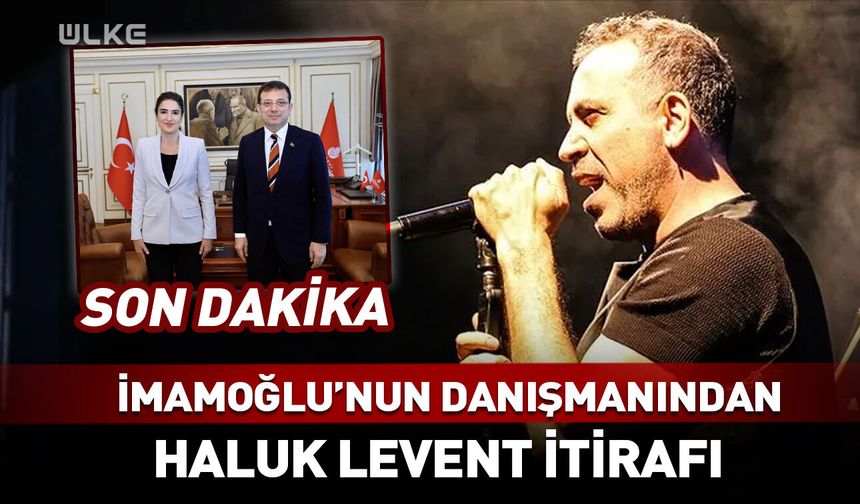 İmamoğlu'nun danışmanından Haluk Levent itirafı